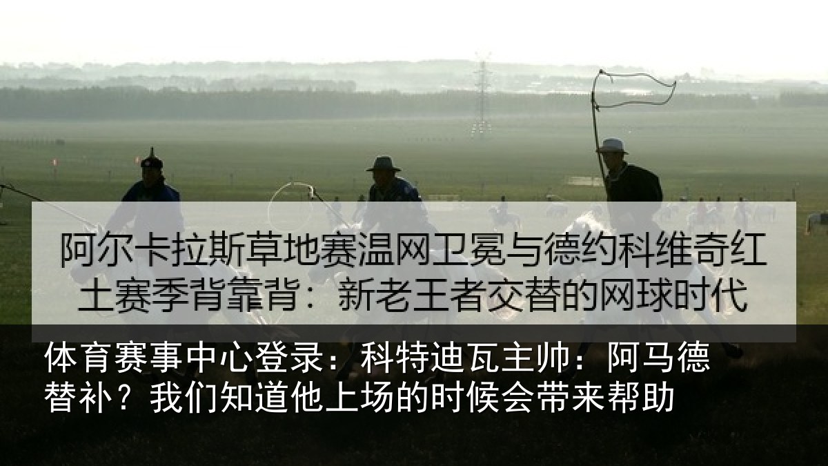 体育赛事中心登录:科特迪瓦主帅:阿马德替补?我们知道他上场的时候会带来帮助