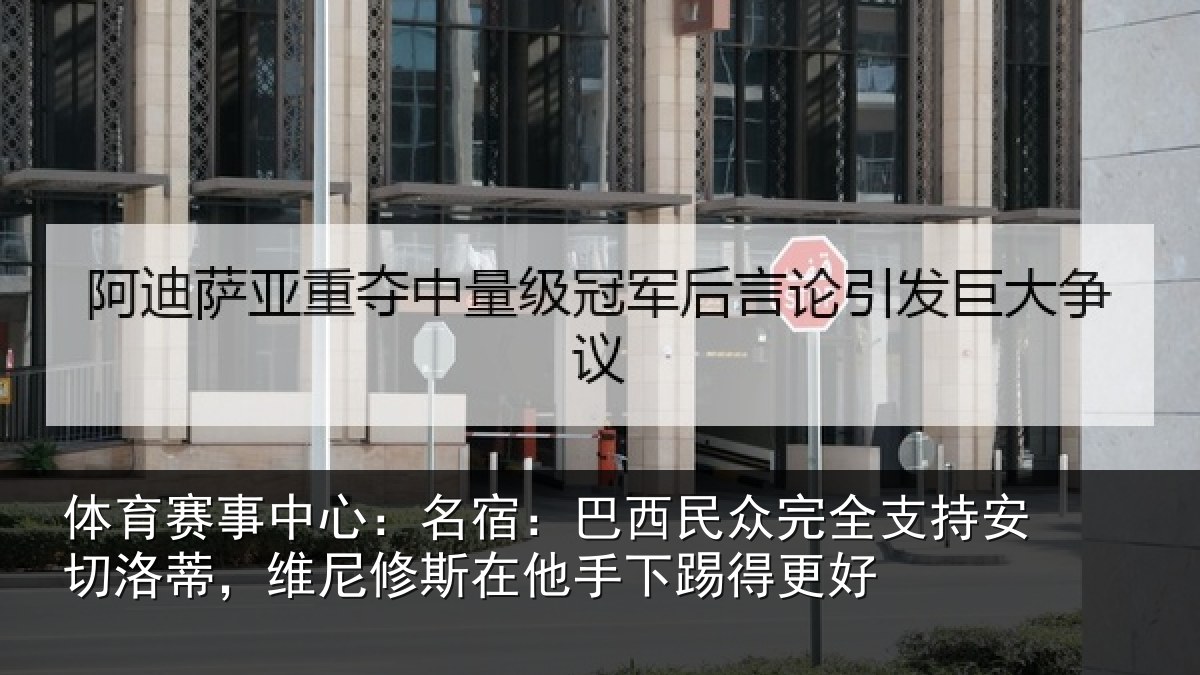 体育赛事中心:名宿:巴西民众完全支持安切洛蒂,维尼修斯在他手下踢得更好