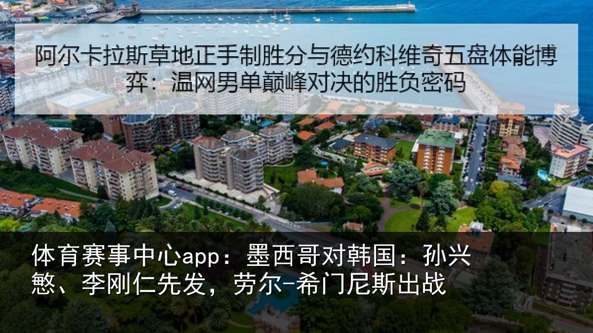 体育赛事中心app:墨西哥对韩国:孙兴慜、李刚仁先发,劳尔-希门尼斯出战