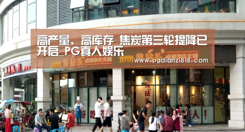 高产量、高库存 焦炭第三轮提降已开启_PG真人娱乐(图1) PG真人娱乐
